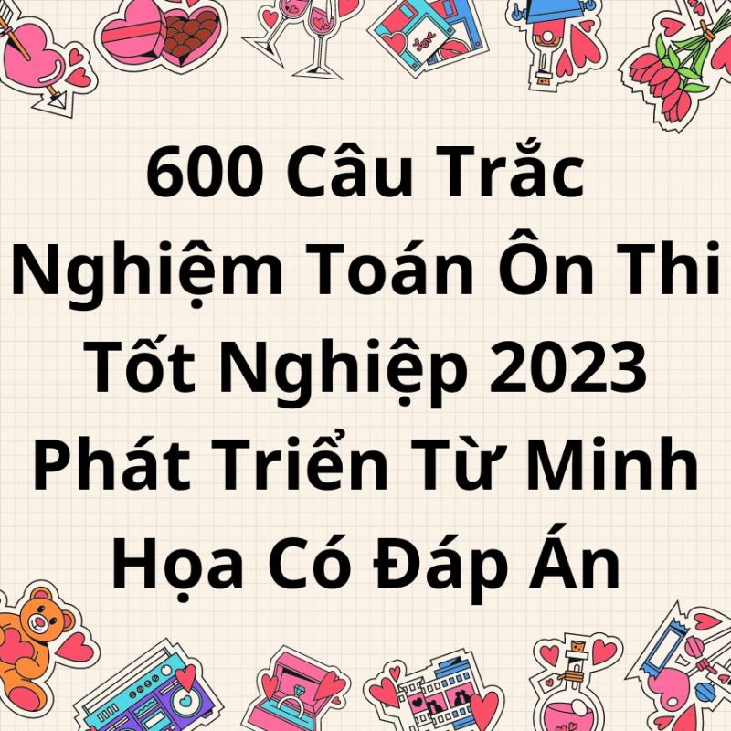 600 câu trắc nghiệm toán ôn thi tốt nghiệp 2023