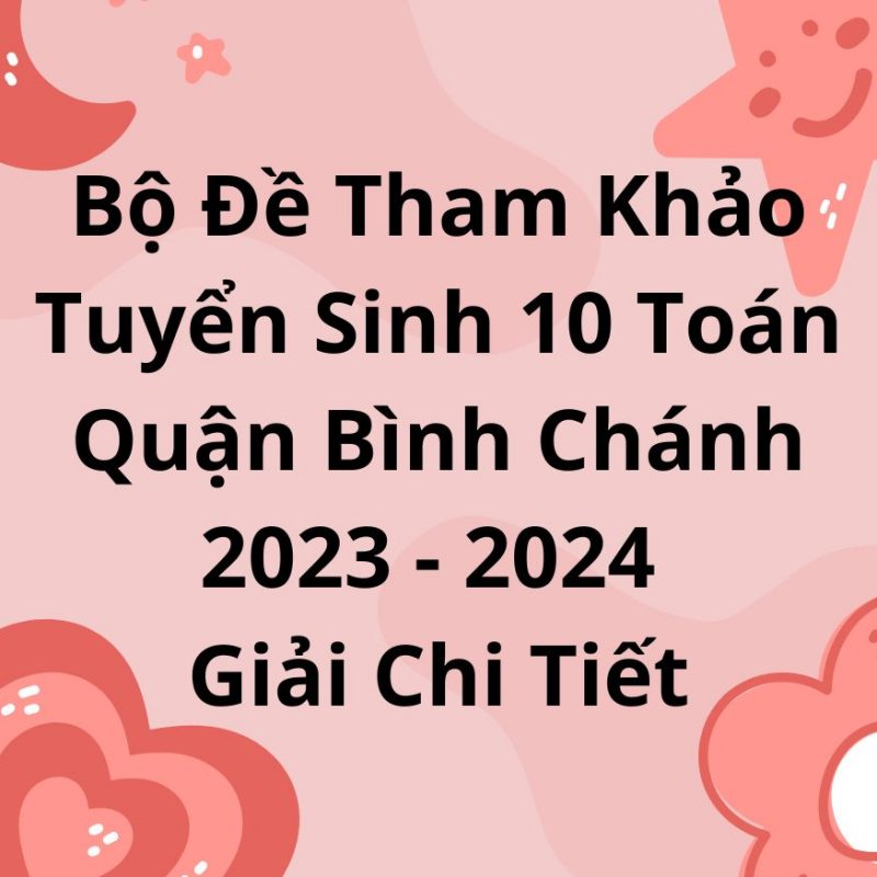 Bộ Đề Tham Khảo Tuyển Sinh 10 Toán Quận Bình Chánh 2023-2024