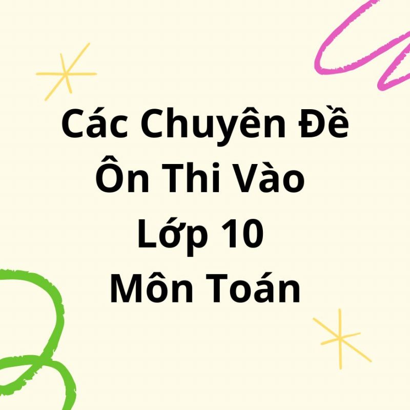 Các Chuyên Đề Ôn Thi Vào Lớp 10 Môn Toán Có Đáp Án