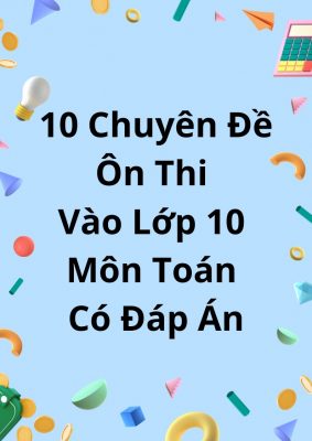 10 Chuyên Đề Ôn Thi Vào Lớp 10 Môn Toán Có Đáp Án