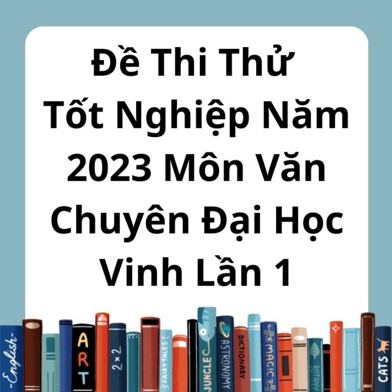 Đề Thi Thử Tốt Nghiệp Năm 2023 Môn Văn Chuyên Đại Học Vinh Lần 1