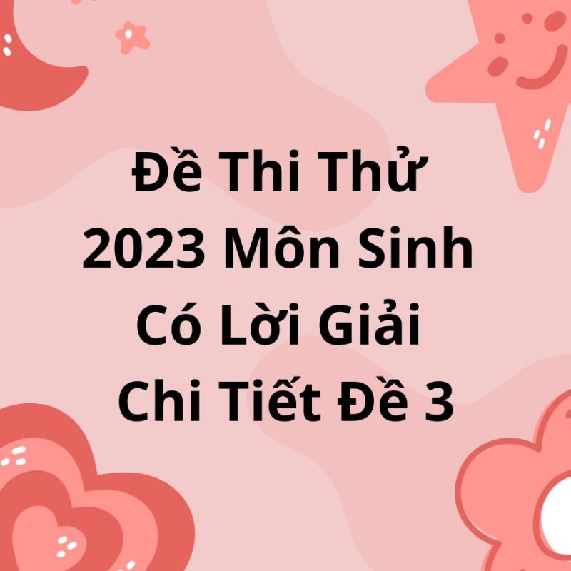 Đề Thi Thử 2023 Môn Sinh Có Lời Giải Chi Tiết Đề 3