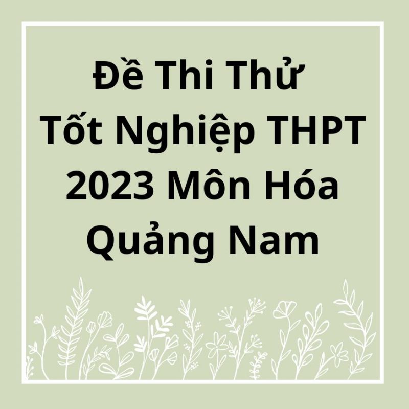 Đề Thi Thử Tốt Nghiệp THPT 2023 Môn Hóa Quảng Nam