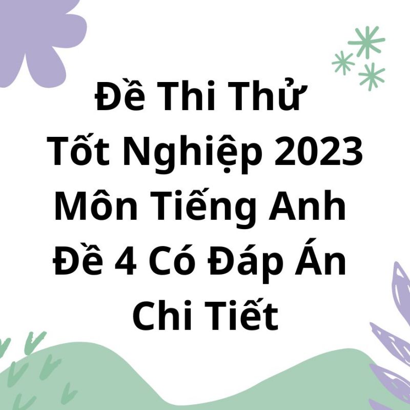 Đề Thi Thử Tốt Nghiệp 2023 Môn Tiếng Anh Đề 4 Có Đáp Án