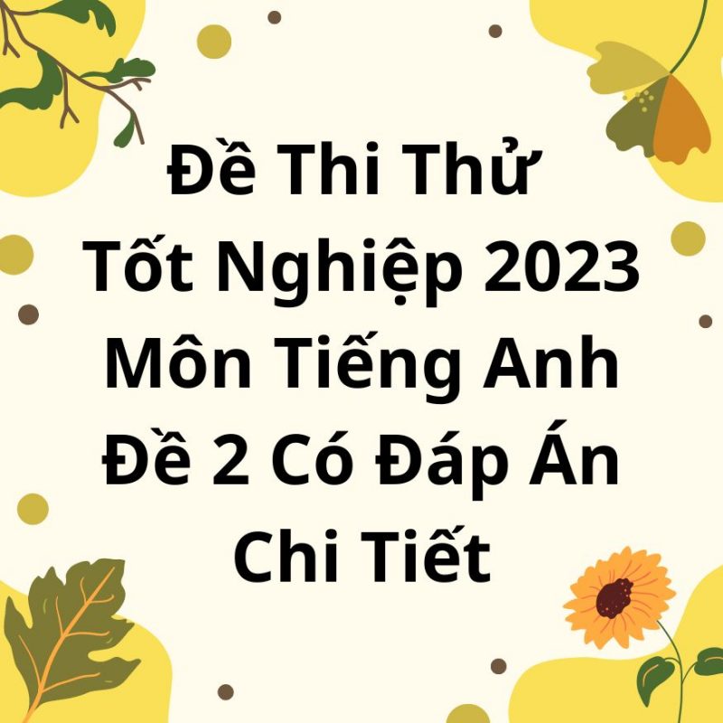 Đề Thi Thử Tốt Nghiệp 2023 Môn Tiếng Anh Đề 2 Có Đáp Án