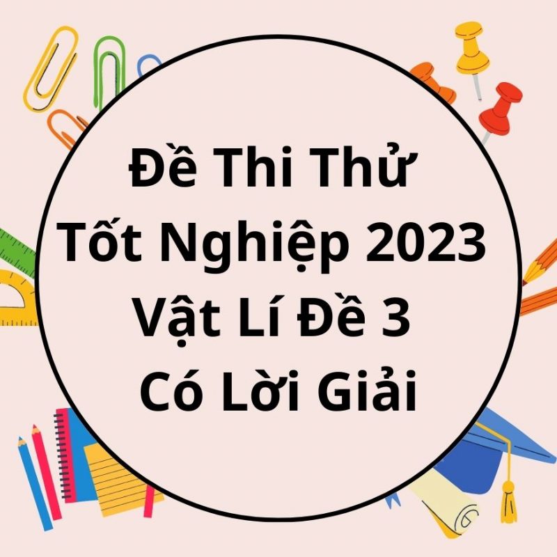 Đề Thi Thử Tốt Nghiệp 2023 Vật Lí Đề 3 Có Lời Giải