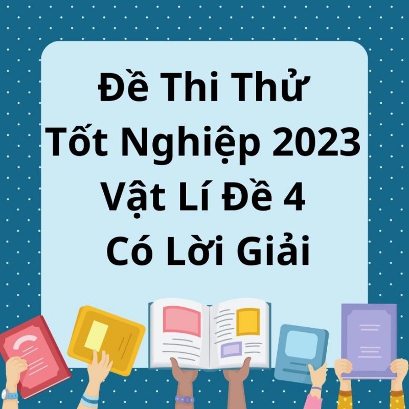 Đề Thi Thử Tốt Nghiệp 2023 Vật Lí Đề 4 Có Lời Giải