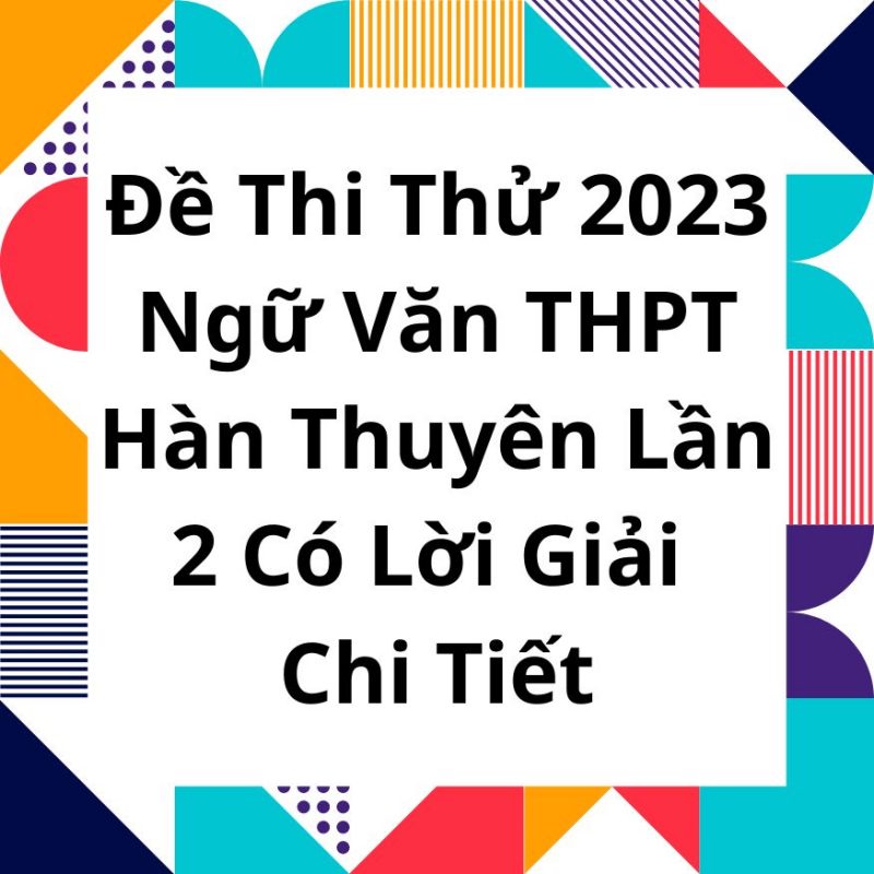 Đề Thi Thử 2023 Ngữ Văn THPT Hàn Thuyên Lần 2