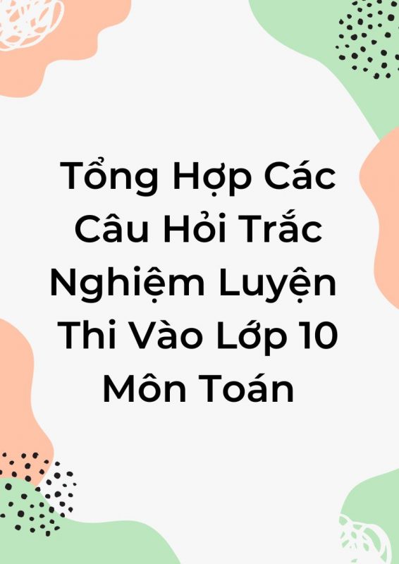 Tổng Hợp Các Câu Hỏi Trắc Nghiệm Luyện Thi Vào Lớp 10 Môn Toán