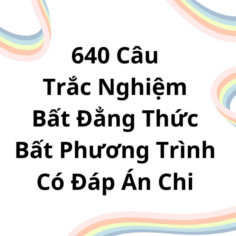 640 Câu Trắc Nghiệm Bất Đẳng Thức Bất Phương Trình