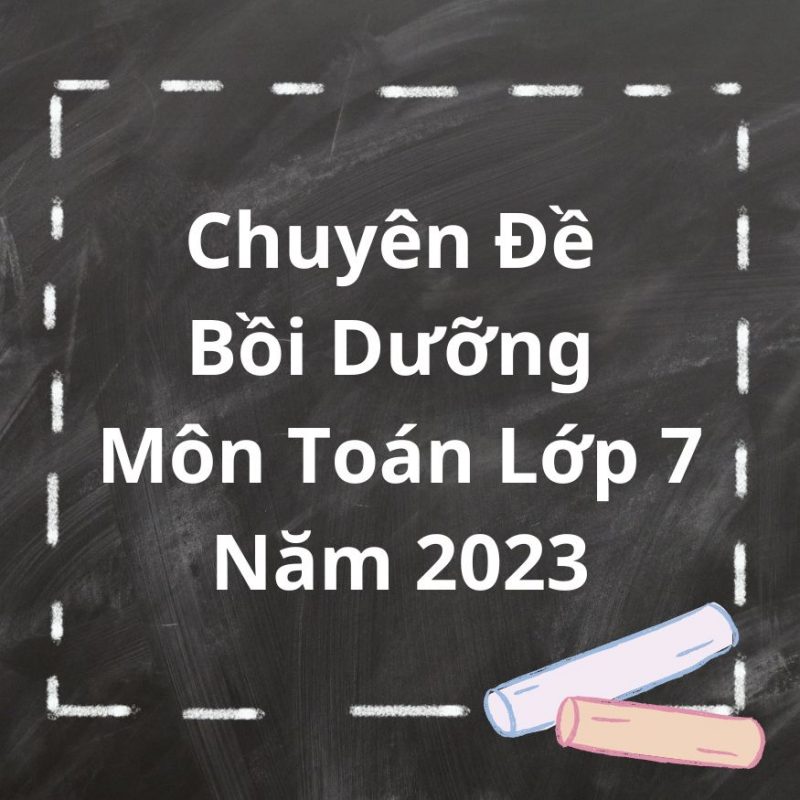 Chuyên Đề Bồi Dưỡng Môn Toán Lớp 7 Năm 2023