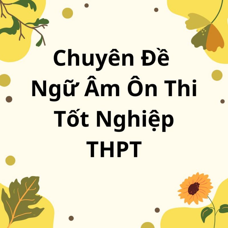 Chuyên Đề Ngữ Âm Ôn Thi Tốt Nghiệp THPT