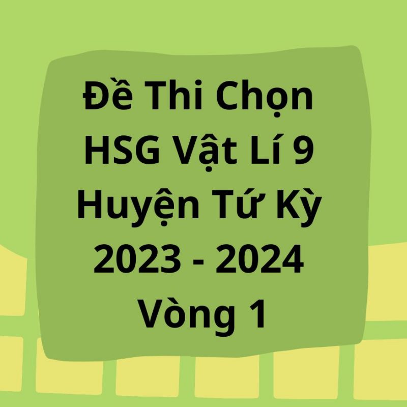 Đề Thi Chọn HSG Vật Lí 9 Huyện Tứ Kỳ 2023-2024 Vòng 1