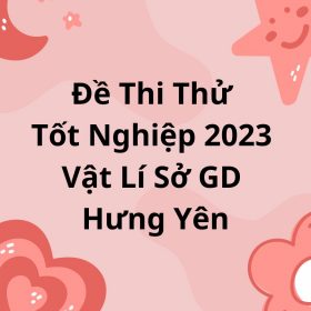 Đề Thi Thử Tốt Nghiệp 2023 Vật Lí Sở GD Hưng Yên