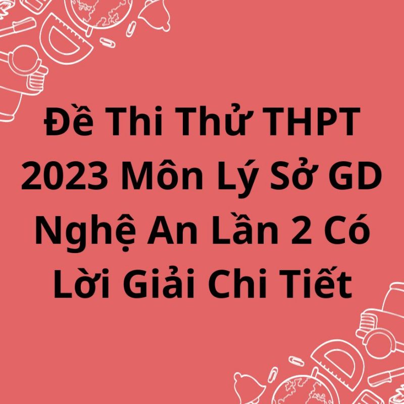 Đề Thi Thử THPT 2023 Môn Lý Sở GD Nghệ An Lần 2