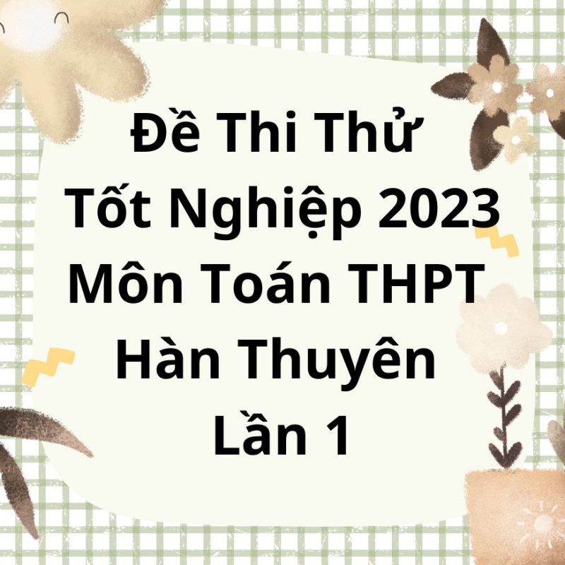 Đề Thi Thử Tốt Nghiệp 2023 Môn Toán THPT Hàn Thuyên Lần 1