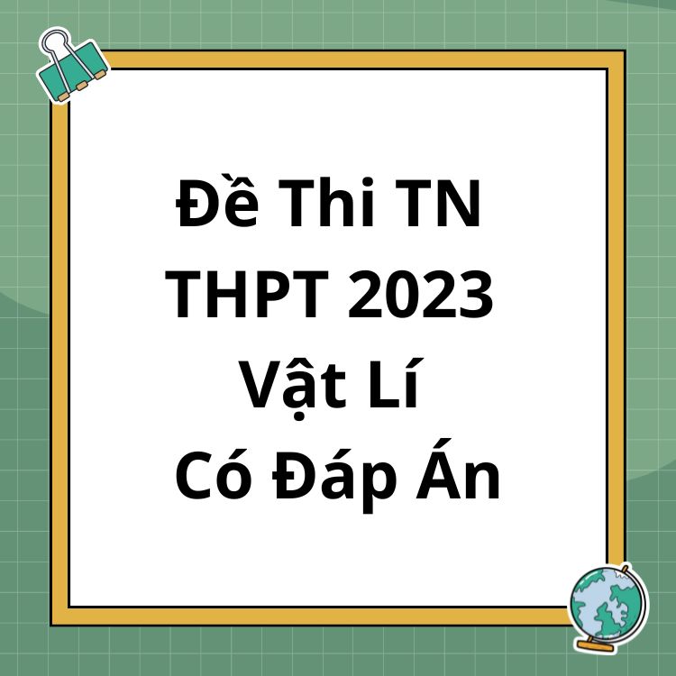 Đề Thi Tốt Nghiệp THPT Môn Vật Lí 2023 Có Đáp Án