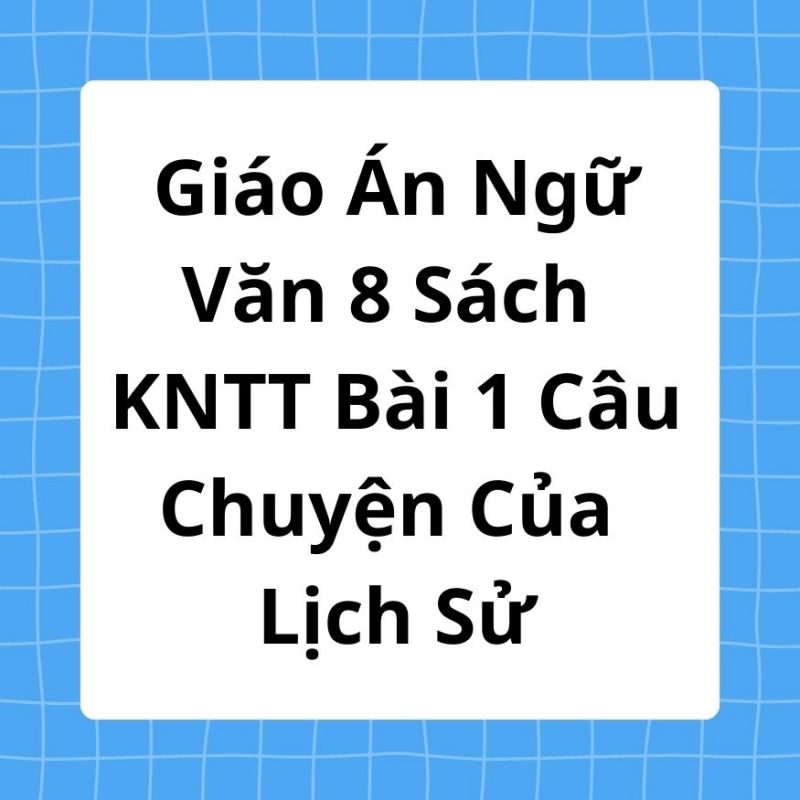 Giáo Án Ngữ Văn 8 Sách KNTT Bài 1 Câu Chuyện Của Lịch Sử