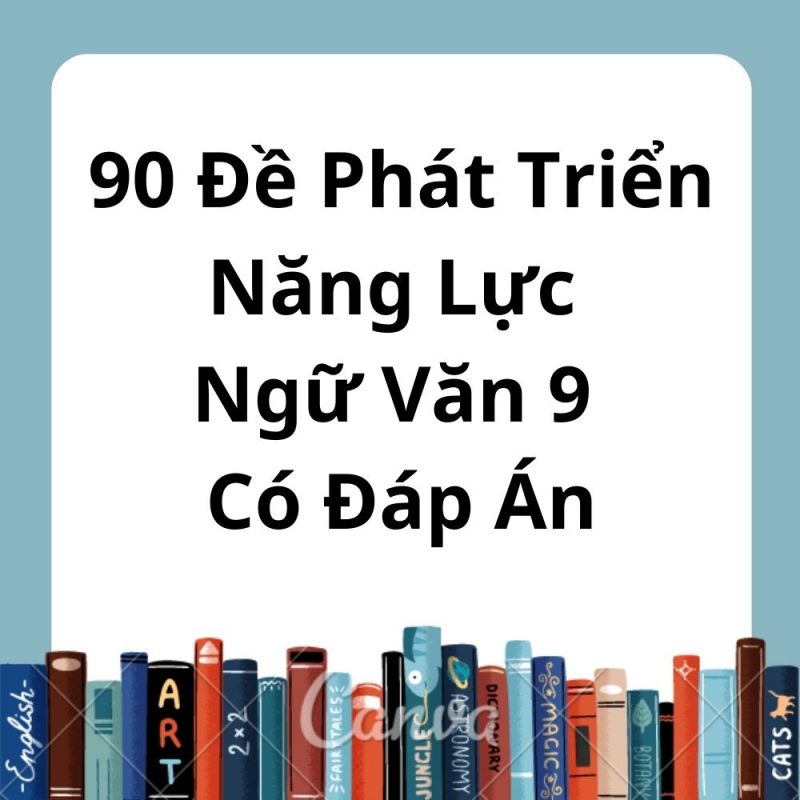 90 Đề Phát Triển Năng Lực Ngữ Văn 9 Có Đáp Án