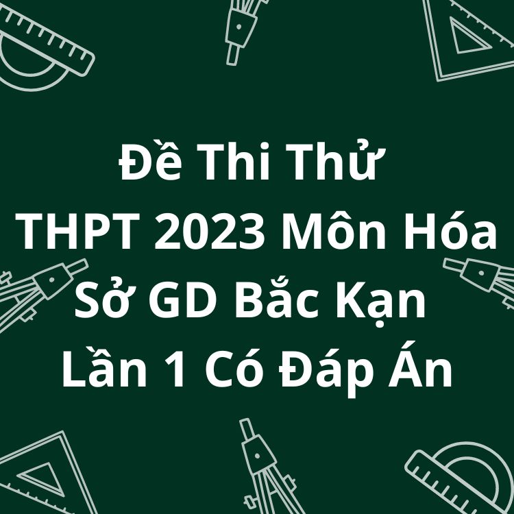 Đề Thi Thử THPT 2023 Môn Hóa Sở GD Bắc Kạn Lần 1