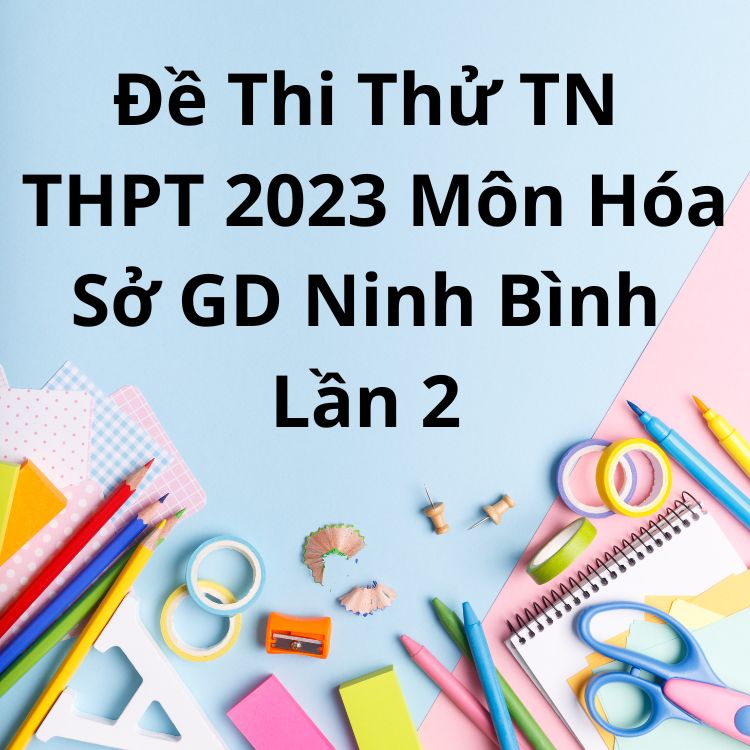 Đề Thi Thử TN THPT 2023 Môn Hóa Sở GD Ninh Bình Lần 2