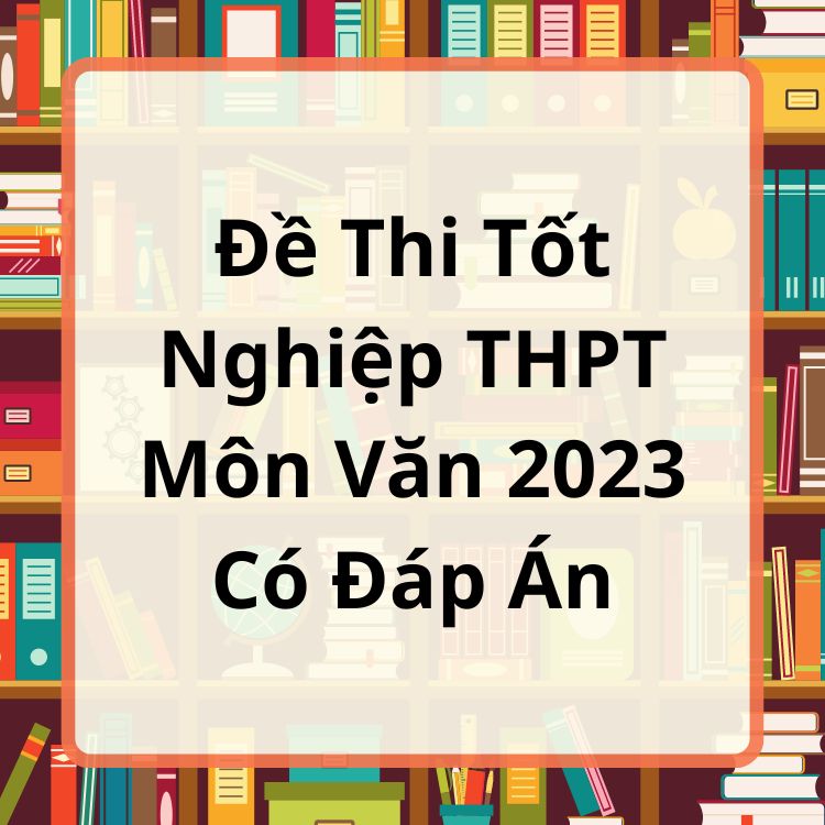 Đề Thi Tốt Nghiệp THPT Môn Văn 2023 Có Đáp Án