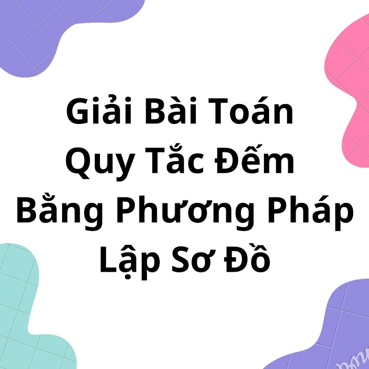 Giải Bài Toán Quy Tắc Đếm Bằng Phương Pháp Lập Sơ Đồ