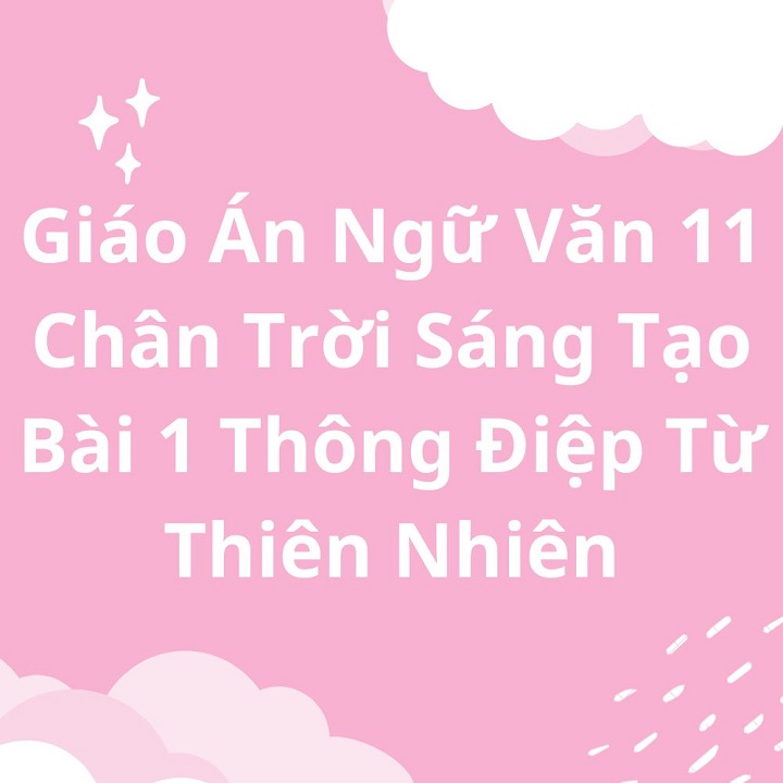 Giáo Án Ngữ Văn 11 Chân Trời Sáng Tạo Bài 1 Thông Điệp Từ Thiên Nhiên