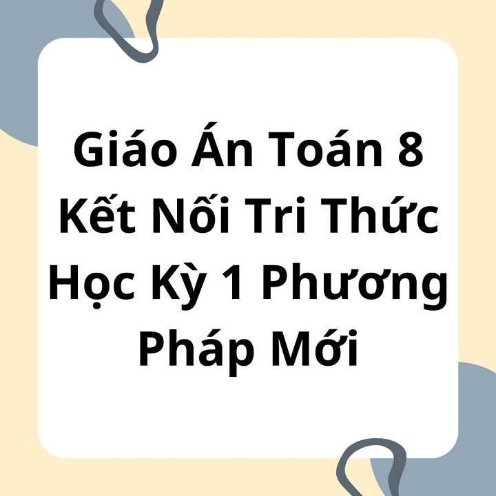 Giáo Án Toán 8 Kết Nối Tri Thức Học Kỳ 1 Phương Pháp Mới