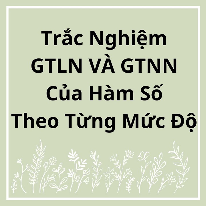 Trắc Nghiệm GTLN VÀ GTNN Của Hàm Số Theo Từng Mức Độ