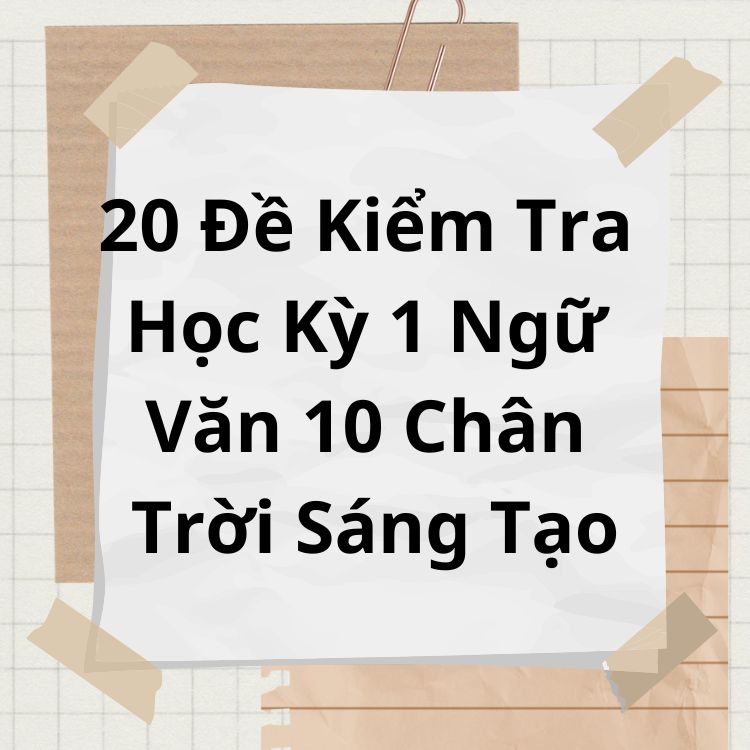 20 Đề Kiểm Tra Học Kỳ 1 Ngữ Văn 10 Chân Trời Sáng Tạo