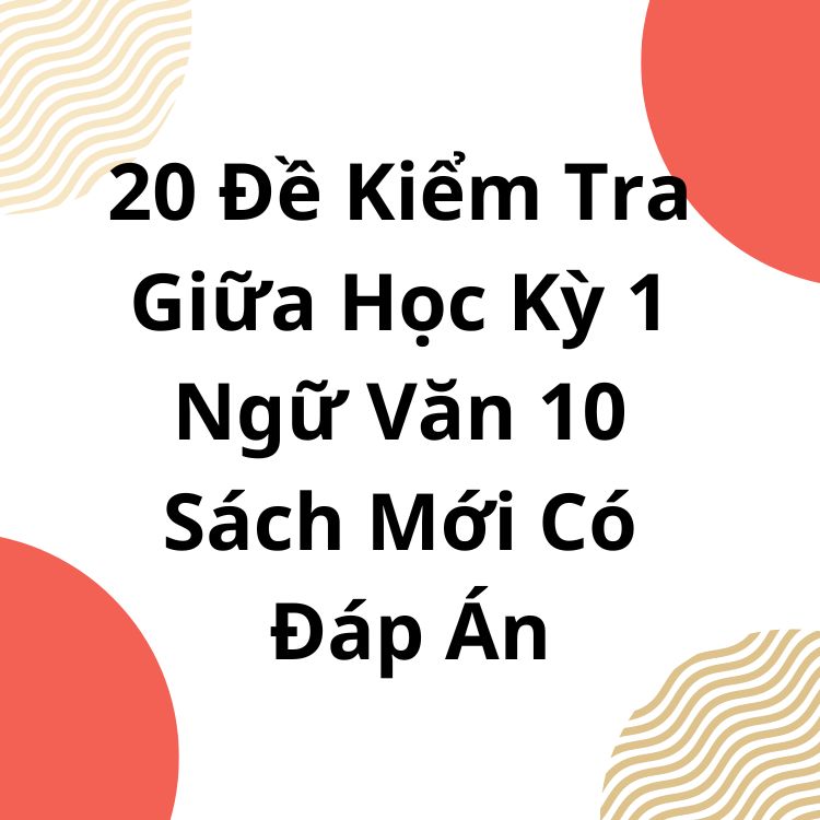 20 Đề Kiểm Tra Giữa Học Kỳ 1 Ngữ Văn 10 Sách Mới Có Đáp Án