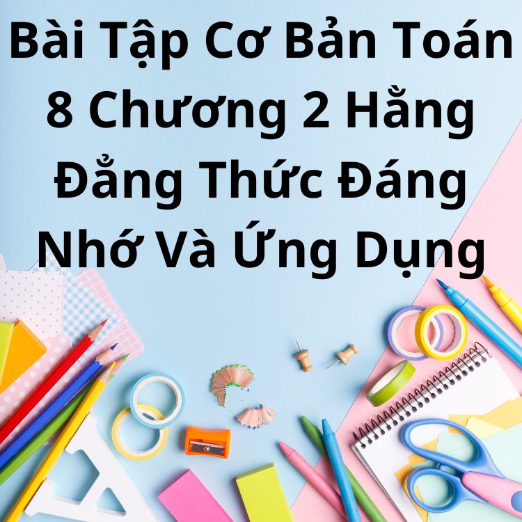 Bài Tập Cơ Bản Toán 8 Chương 2 Hằng Đẳng Thức Đáng Nhớ Và Ứng Dụng