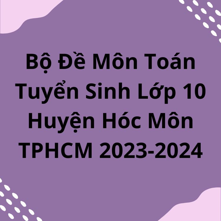 Bộ Đề Môn Toán Tuyển Sinh Lớp 10 Huyện Hóc Môn TPHCM 2023-2024