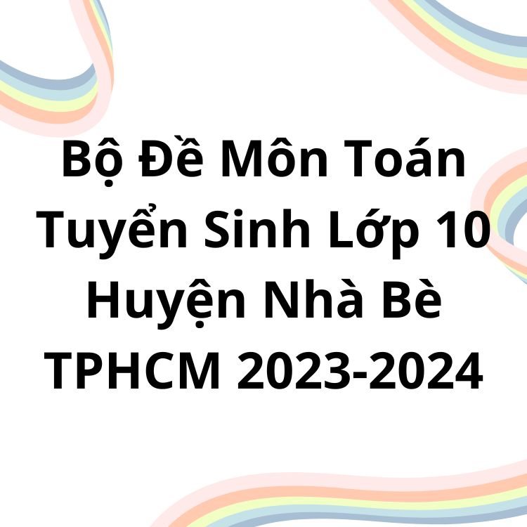 Bộ Đề Môn Toán Tuyển Sinh Lớp 10 Huyện Nhà Bè TPHCM 2023-2024