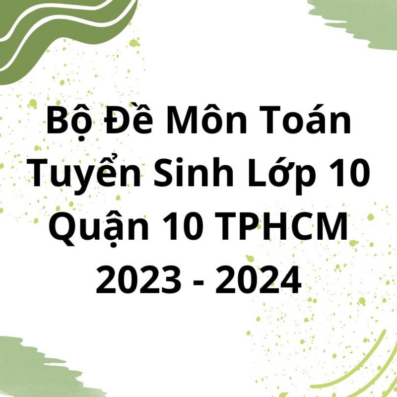 Bộ Đề Môn Toán Tuyển Sinh Lớp 10 Quận 10 TPHCM 2023-2024