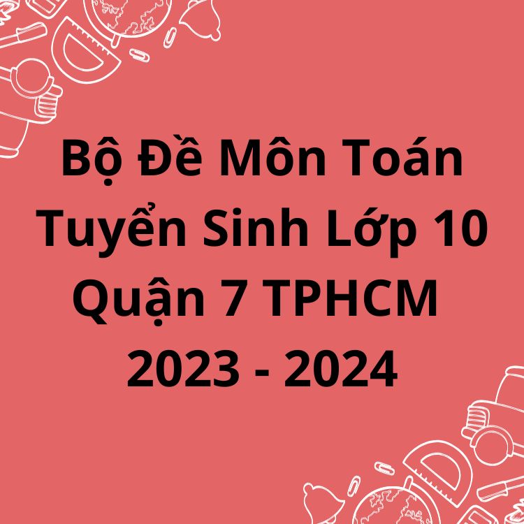 Bộ Đề Môn Toán Tuyển Sinh Lớp 10 Quận 7 TPHCM 2023-2024