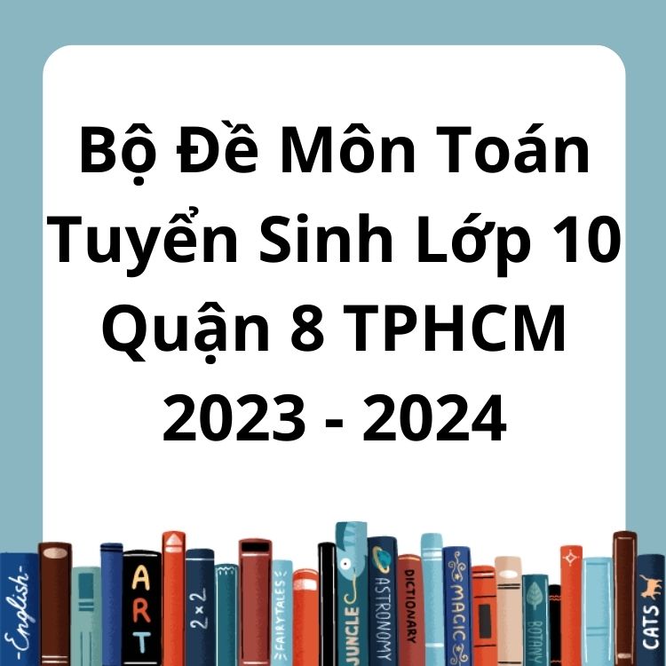 Bộ Đề Môn Toán Tuyển Sinh Lớp 10 Quận 8 TPHCM 2023-2024