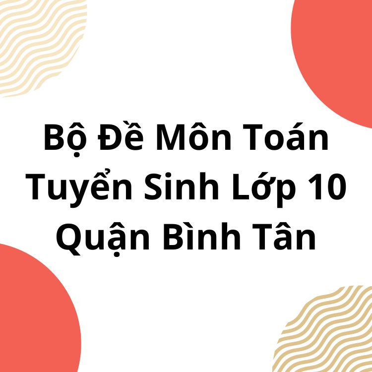 Bộ Đề Môn Toán Tuyển Sinh Lớp 10 Quận Bình Tân TPHCM 2023-2024