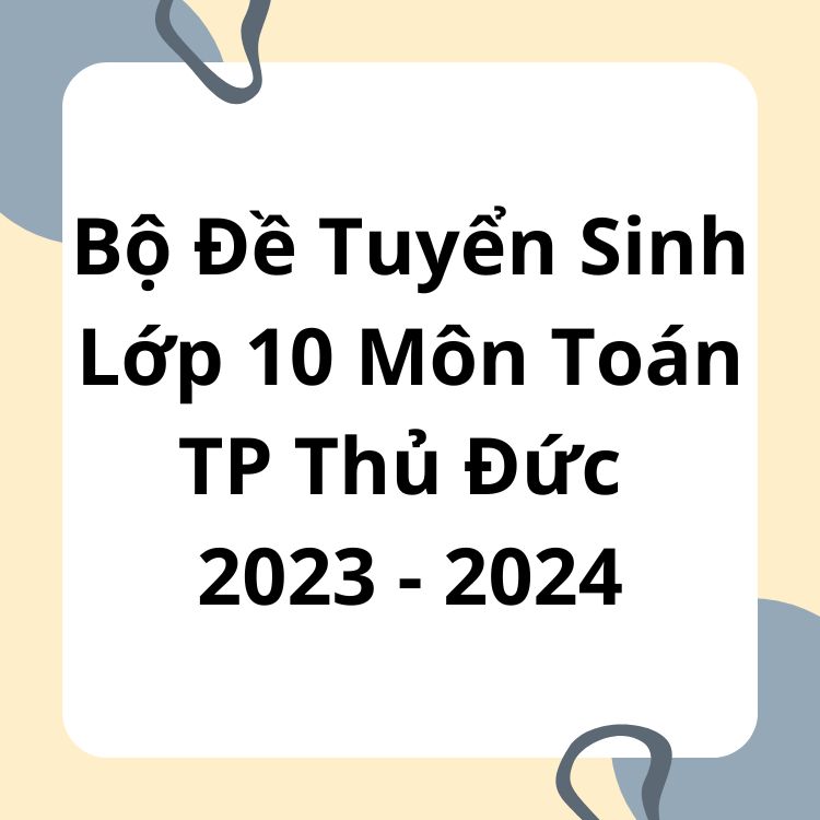 Bộ Đề Tuyển Sinh Lớp 10 Môn Toán TP Thủ Đức 2023-2024