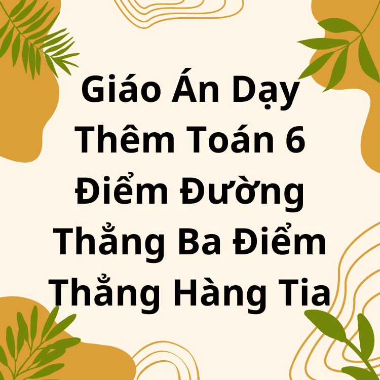 Giáo Án Dạy Thêm Toán 6 Điểm Đường Thẳng Ba Điểm Thẳng Hàng Tia