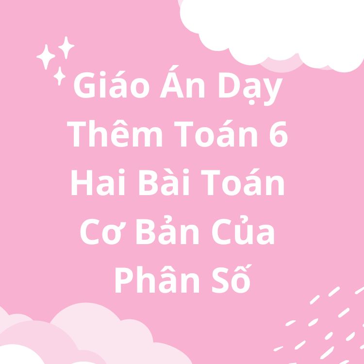 Giáo Án Dạy Thêm Toán 6 Hai Bài Toán Cơ Bản Của Phân Số