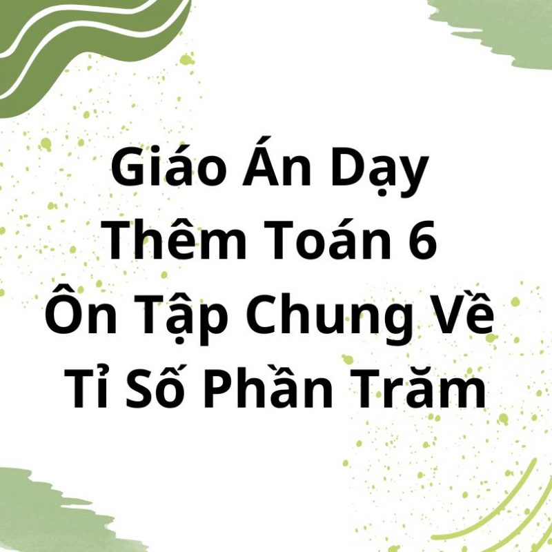 Giáo Án Dạy Thêm Toán 6 Ôn Tập Chung Về Tỉ Số Phần Trăm