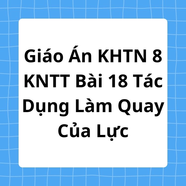 Giáo Án KHTN 8 KNTT Bài 18 Tác Dụng Làm Quay Của Lực