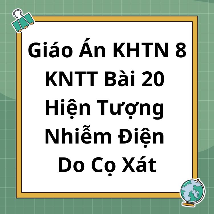 Giáo Án KHTN 8 KNTT Bài 20 Hiện Tượng Nhiễm Điện Do Cọ Xát