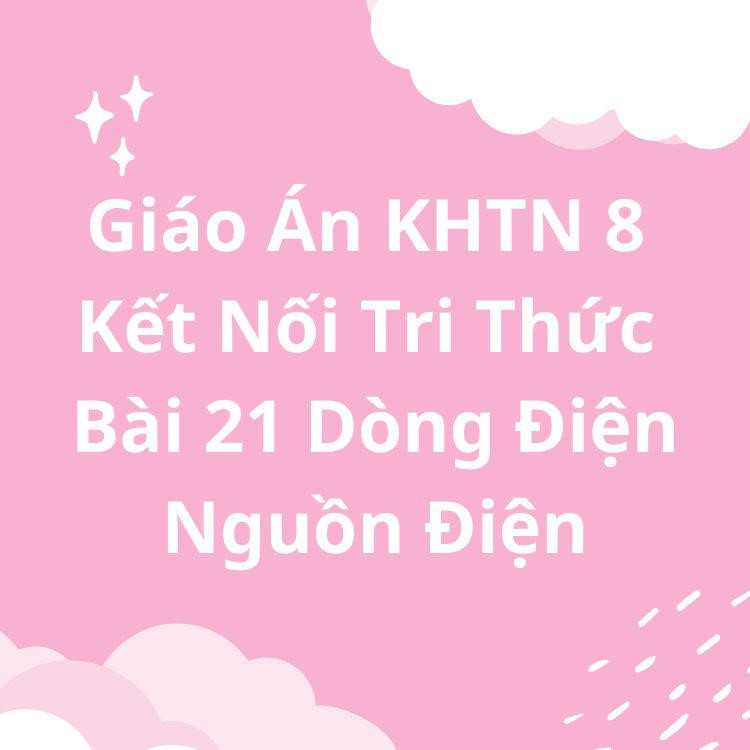 Giáo Án KHTN 8 Kết Nối Tri Thức Bài 21 Dòng Điện Nguồn Điện