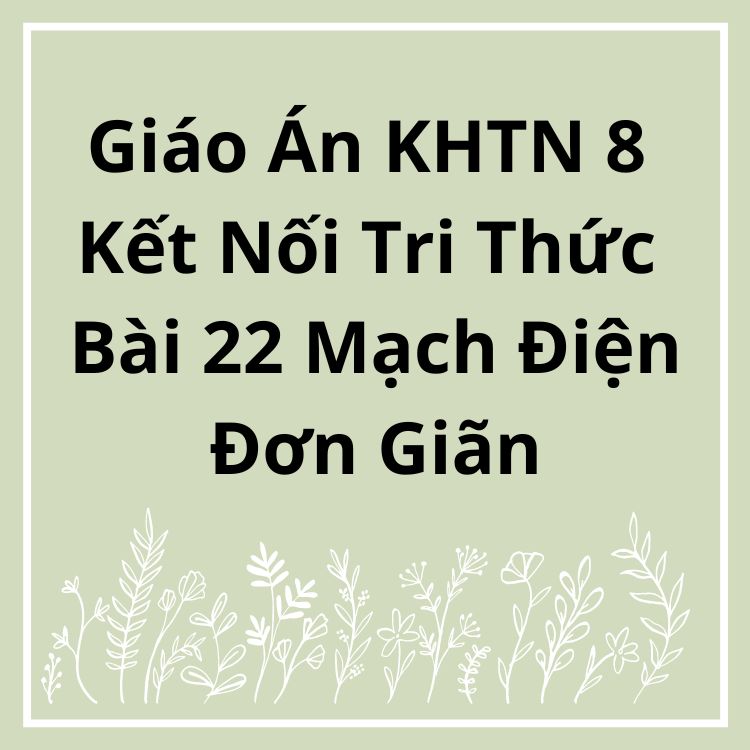 Giáo Án KHTN 8 Kết Nối Tri Thức Bài 22 Mạch Điện Đơn Giãn