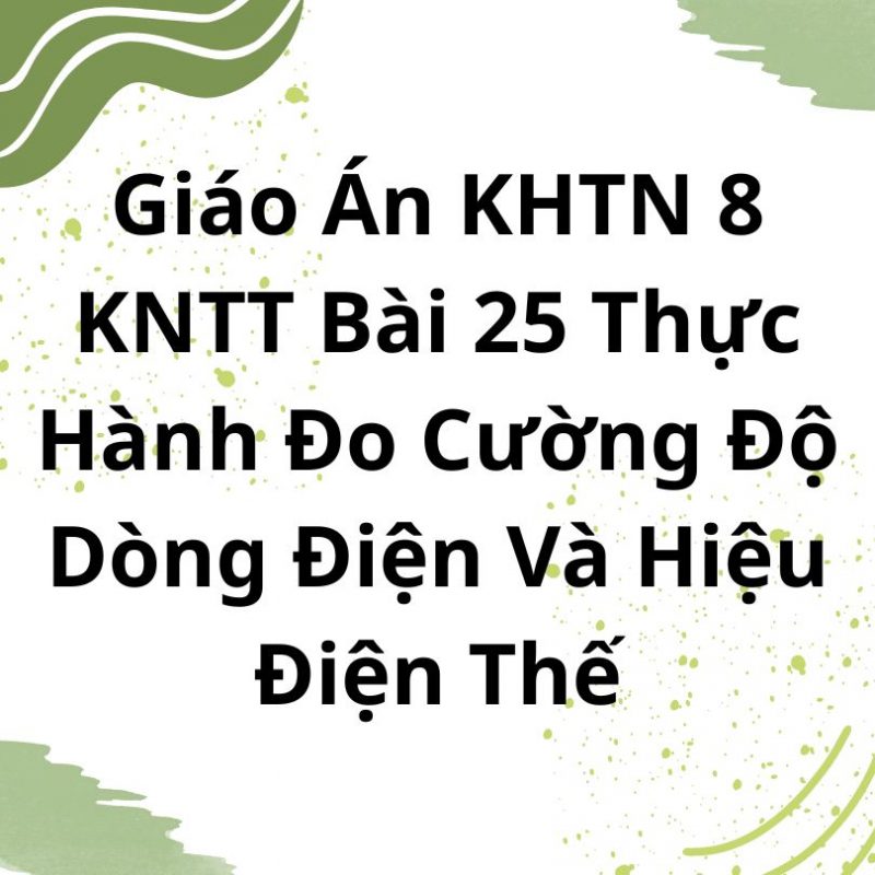 Giáo Án KHTN 8 KNTT Bài 25 Thực Hành Đo Cường Độ Dòng Điện Và Hiệu Điện Thế