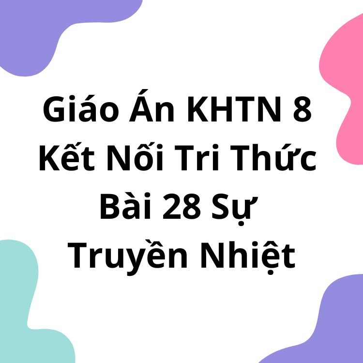 Giáo Án KHTN 8 Kết Nối Tri Thức Bài 28 Sự Truyền Nhiệt