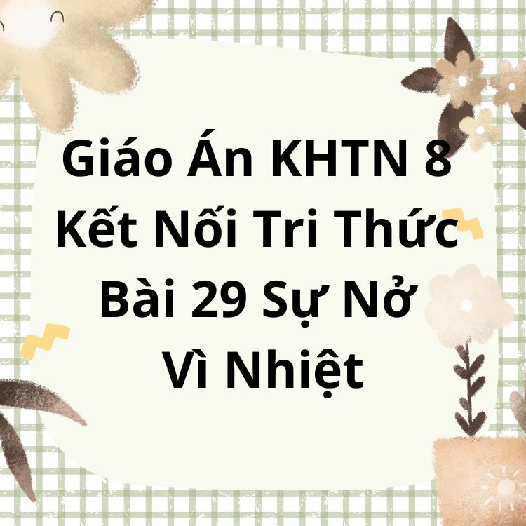 Giáo Án KHTN 8 Kết Nối Tri Thức Bài 29 Sự Nở Vì Nhiệt